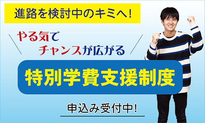 進路検討中の方へ「特別学費支援制度」